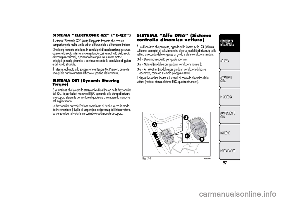 Alfa Romeo MiTo 2014 Manuale del proprietario (in Italian) SISTEMA “ELECTRONIC Q2” (“E-Q2”)Il sistema “Electronic Q2” sfrutta l’impianto frenante che crea un
comportamento molto simile ad un differenziale a slittamento limitato.
L’impianto fre Alfa Romeo MiTo 2014 Manuale del proprietario (in Italian) SISTEMA “ELECTRONIC Q2” (“E-Q2”)Il sistema “Electronic Q2” sfrutta l’impianto frenante che crea un
comportamento molto simile ad un differenziale a slittamento limitato.
L’impianto fre