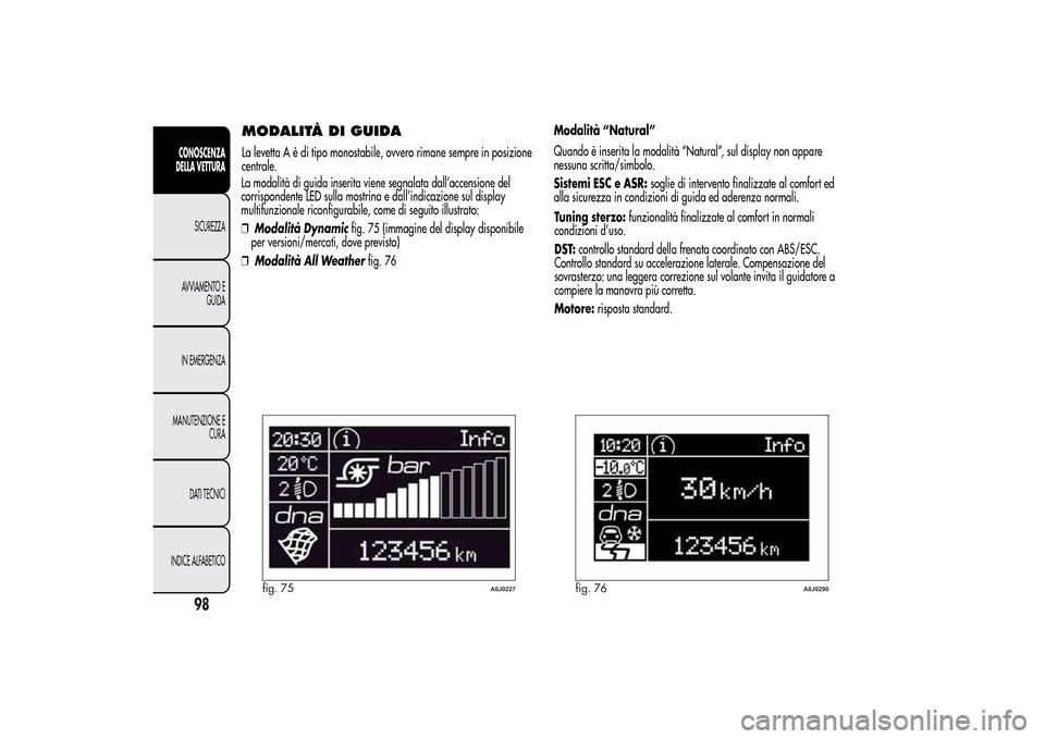 Alfa Romeo MiTo 2014 Manuale del proprietario (in Italian) La modalità di guida inserita viene segnalata dall’accensione del
corrispondente LED sulla mostrina e dall’indicazione sul display
multifunzionale riconfigurabile, come di seguito illustrato:
❒ Alfa Romeo MiTo 2014 Manuale del proprietario (in Italian) La modalità di guida inserita viene segnalata dall’accensione del
corrispondente LED sulla mostrina e dall’indicazione sul display
multifunzionale riconfigurabile, come di seguito illustrato:
❒