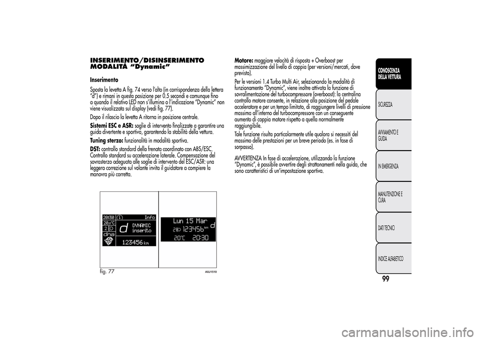 Alfa Romeo MiTo 2014 Manuale del proprietario (in Italian) INSERIMENTO/DISINSERIMENTO
MODALITÀ “Dynamic”Inserimento
Sposta la levetta A fig. 74 verso l’alto (in corrispondenza della lettera
“d”) e rimani in questa posizione per 0.5 secondi e comunq Alfa Romeo MiTo 2014 Manuale del proprietario (in Italian) INSERIMENTO/DISINSERIMENTO
MODALITÀ “Dynamic”Inserimento
Sposta la levetta A fig. 74 verso l’alto (in corrispondenza della lettera
“d”) e rimani in questa posizione per 0.5 secondi e comunq