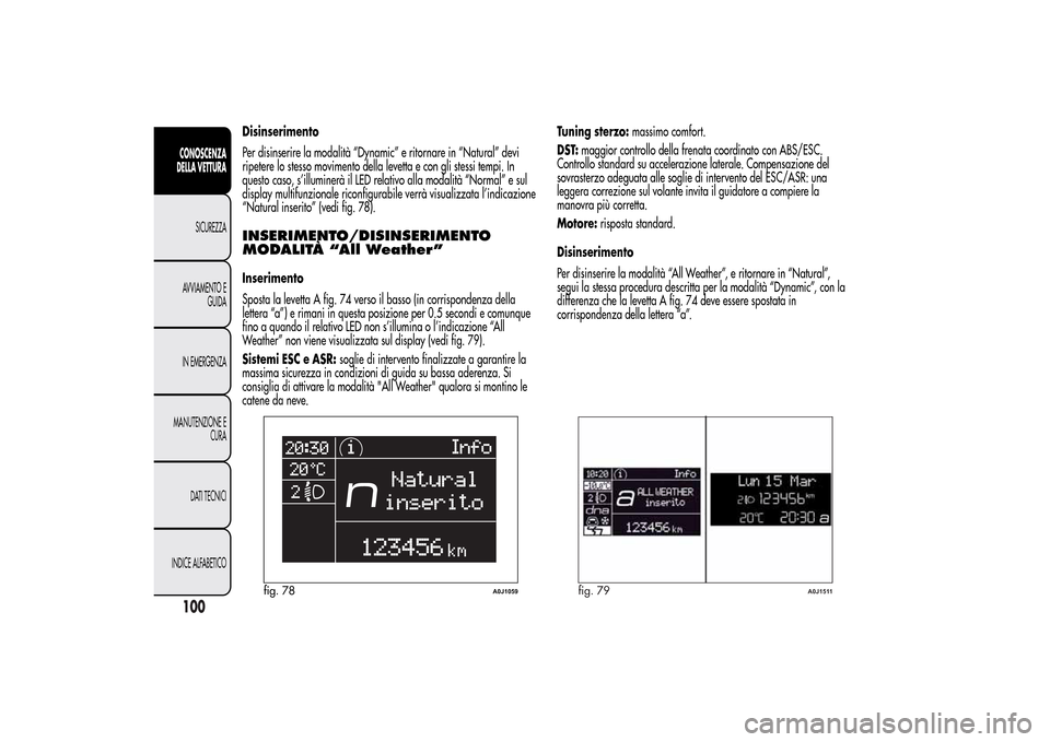 Alfa Romeo MiTo 2014 Manuale del proprietario (in Italian) Disinserimento
Per disinserire la modalità “Dynamic” e ritornare in “Natural” devi
ripetere lo stesso movimento della levetta e con gli stessi tempi. In
questo caso, s’illuminerà il LED re Alfa Romeo MiTo 2014 Manuale del proprietario (in Italian) Disinserimento
Per disinserire la modalità “Dynamic” e ritornare in “Natural” devi
ripetere lo stesso movimento della levetta e con gli stessi tempi. In
questo caso, s’illuminerà il LED re