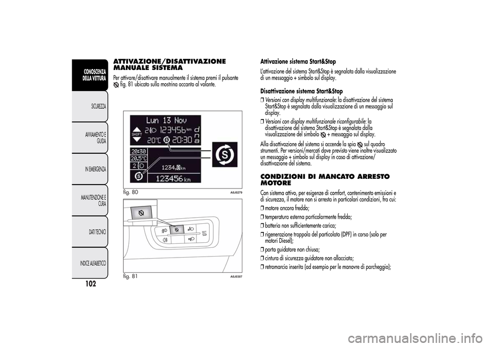 Alfa Romeo MiTo 2014 Manuale del proprietario (in Italian) ATTIVAZIONE/DISATTIVAZIONE
MANUALE SISTEMAPer attivare/disattivare manualmente il sistema premi il pulsante
fig. 81 ubicato sulla mostrina accanto al volante.Attivazione sistema Start&Stop
L’attivaz Alfa Romeo MiTo 2014 Manuale del proprietario (in Italian) ATTIVAZIONE/DISATTIVAZIONE
MANUALE SISTEMAPer attivare/disattivare manualmente il sistema premi il pulsante
fig. 81 ubicato sulla mostrina accanto al volante.Attivazione sistema Start&Stop
L’attivaz
