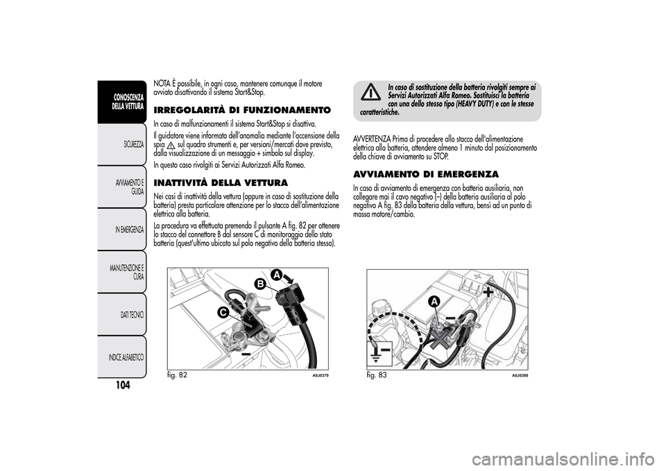 Alfa Romeo MiTo 2014 Manuale del proprietario (in Italian) NOTA È possibile, in ogni caso, mantenere comunque il motore
avviato disattivando il sistema Start&Stop.IRREGOLARITÀ DI FUNZIONAMENTOIn caso di malfunzionamenti il sistema Start&Stop si disattiva.
I Alfa Romeo MiTo 2014 Manuale del proprietario (in Italian) NOTA È possibile, in ogni caso, mantenere comunque il motore
avviato disattivando il sistema Start&Stop.IRREGOLARITÀ DI FUNZIONAMENTOIn caso di malfunzionamenti il sistema Start&Stop si disattiva.
I