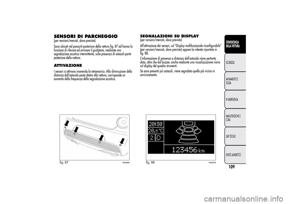 Alfa Romeo MiTo 2014 Manuale del proprietario (in Italian) SENSORI DI PARCHEGGIO(per versioni/mercati, dove previsto)
Sono ubicati nel paraurti posteriore della vettura fig. 87 ed hanno la
funzione di rilevare ed avvisare il guidatore, mediante una
segnalazio Alfa Romeo MiTo 2014 Manuale del proprietario (in Italian) SENSORI DI PARCHEGGIO(per versioni/mercati, dove previsto)
Sono ubicati nel paraurti posteriore della vettura fig. 87 ed hanno la
funzione di rilevare ed avvisare il guidatore, mediante una
segnalazio