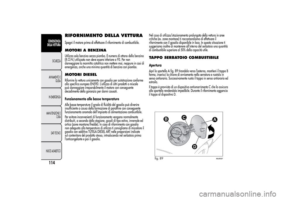Alfa Romeo MiTo 2014 Manuale del proprietario (in Italian) RIFORNIMENTO DELLA VETTURASpegni il motore prima di effettuare il rifornimento di combustibile.MOTORI A BENZINAUtilizza solo benzina senza piombo. Il numero di ottano della benzina
(R.O.N.) utilizzata Alfa Romeo MiTo 2014 Manuale del proprietario (in Italian) RIFORNIMENTO DELLA VETTURASpegni il motore prima di effettuare il rifornimento di combustibile.MOTORI A BENZINAUtilizza solo benzina senza piombo. Il numero di ottano della benzina
(R.O.N.) utilizzata