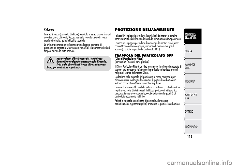 Alfa Romeo MiTo 2014 Manuale del proprietario (in Italian) Chiusura
Inserisci il tappo (completo di chiave) e ruotalo in senso orario, fino ad
avvertire uno o più scatti. Successivamente ruota la chiave in senso
orario ed estraila, quindi chiudi lo sportello Alfa Romeo MiTo 2014 Manuale del proprietario (in Italian) Chiusura
Inserisci il tappo (completo di chiave) e ruotalo in senso orario, fino ad
avvertire uno o più scatti. Successivamente ruota la chiave in senso
orario ed estraila, quindi chiudi lo sportello