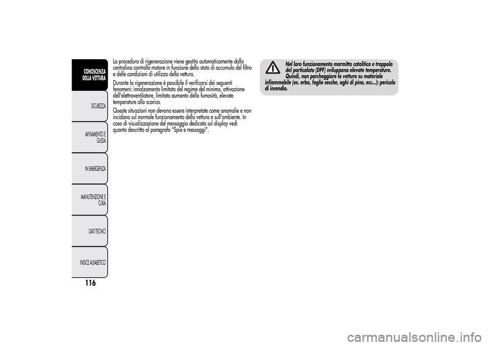 Alfa Romeo MiTo 2014 Manuale del proprietario (in Italian) La procedura di rigenerazione viene gestita automaticamente dalla
centralina controllo motore in funzione dello stato di accumulo del filtro
e delle condizioni di utilizzo della vettura.
Durante la ri Alfa Romeo MiTo 2014 Manuale del proprietario (in Italian) La procedura di rigenerazione viene gestita automaticamente dalla
centralina controllo motore in funzione dello stato di accumulo del filtro
e delle condizioni di utilizzo della vettura.
Durante la ri