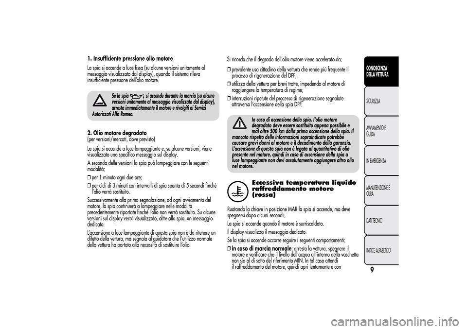 Alfa Romeo MiTo 2014  Manuale del proprietario (in Italian) 1. Insufficiente pressione olio motore
La spia si accende a luce fissa (su alcune versioni unitamente al
messaggio visualizzato dal display), quando il sistema rileva
insufficiente pressione dell’ol