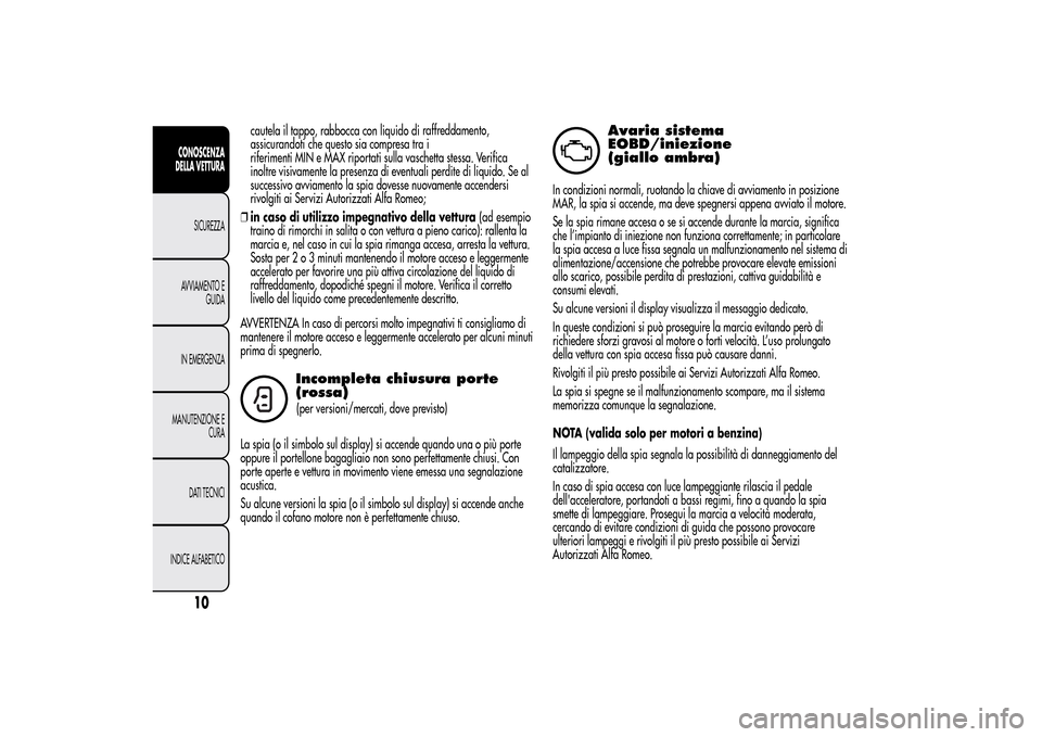 Alfa Romeo MiTo 2014  Manuale del proprietario (in Italian) cautela il tappo, rabbocca con liquido di
assicurandoti che questo sia compresa tra i
riferimenti MIN e MAX riportati sulla vaschetta stessa. Verifica
inoltre visivamente la presenza di eventuali perd