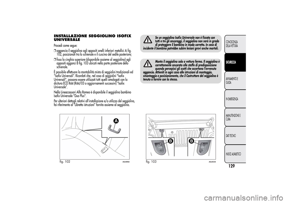 Alfa Romeo MiTo 2014 Manuale del proprietario (in Italian) INSTALLAZIONE SEGGIOLINO ISOFIX
UNIVERSALEProcedi come segue:
❒aggancia il seggiolino agli appositi anelli inferiori metallici A fig.
102, posizionati tra lo schienale e il cuscino del sedile poster Alfa Romeo MiTo 2014 Manuale del proprietario (in Italian) INSTALLAZIONE SEGGIOLINO ISOFIX
UNIVERSALEProcedi come segue:
❒aggancia il seggiolino agli appositi anelli inferiori metallici A fig.
102, posizionati tra lo schienale e il cuscino del sedile poster