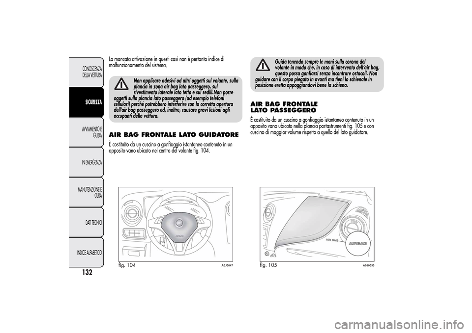 Alfa Romeo MiTo 2014 Manuale del proprietario (in Italian) La mancata attivazione in questi casi non è pertanto indice di
malfunzionamento del sistema.
Non applicare adesivi od altri oggetti sul volante, sulla
plancia in zona air bag lato passeggero, sul
riv Alfa Romeo MiTo 2014 Manuale del proprietario (in Italian) La mancata attivazione in questi casi non è pertanto indice di
malfunzionamento del sistema.
Non applicare adesivi od altri oggetti sul volante, sulla
plancia in zona air bag lato passeggero, sul
riv