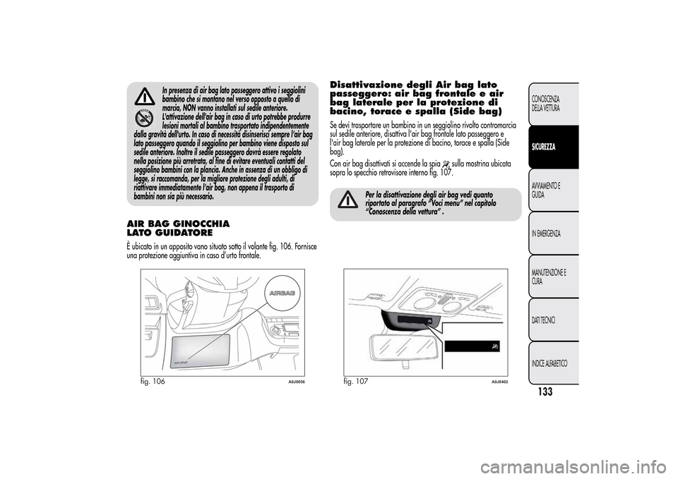 Alfa Romeo MiTo 2014 Manuale del proprietario (in Italian) In presenza di air bag lato passeggero attivo i seggiolini
bambino che si montano nel verso opposto a quello di
marcia, NON vanno installati sul sedile anteriore.
Lattivazione dellair bag in caso di Alfa Romeo MiTo 2014 Manuale del proprietario (in Italian) In presenza di air bag lato passeggero attivo i seggiolini
bambino che si montano nel verso opposto a quello di
marcia, NON vanno installati sul sedile anteriore.
Lattivazione dellair bag in caso di