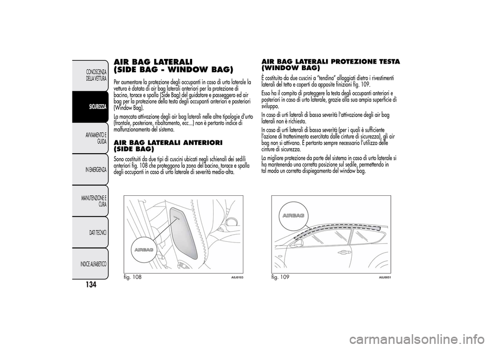 Alfa Romeo MiTo 2014  Manuale del proprietario (in Italian) AIR BAG LATERALI
(SIDE BAG - WINDOW BAG)Per aumentare la protezione degli occupanti in caso di urto laterale la
vettura è dotata di air bag laterali anteriori per la protezione di
bacino, torace e sp