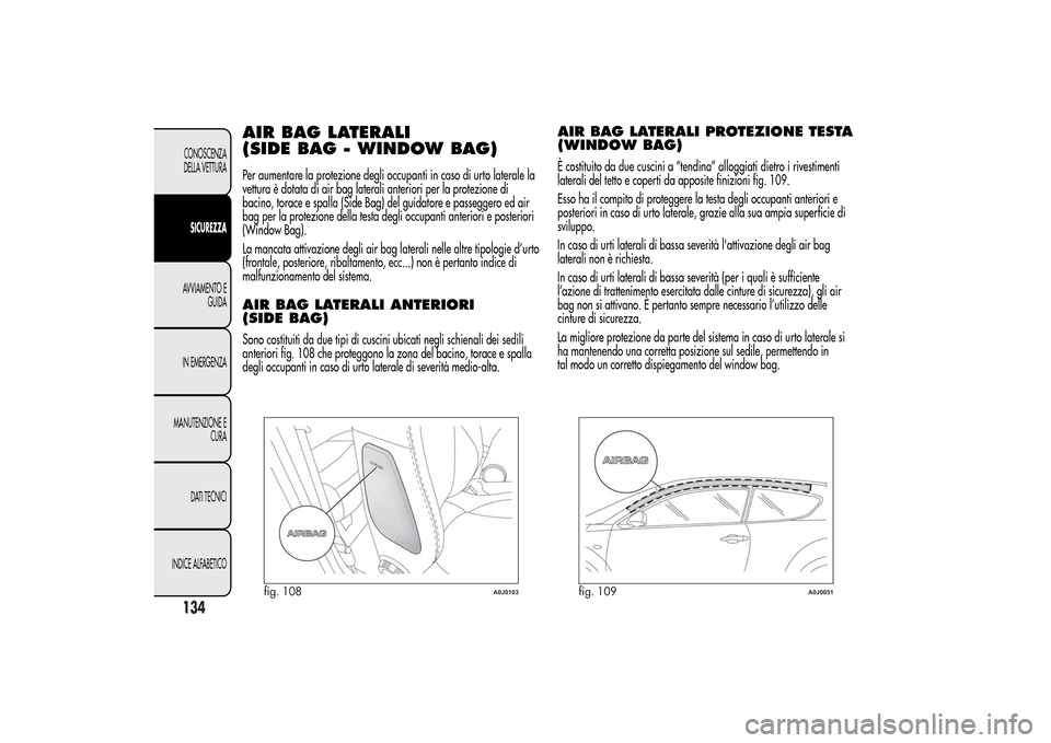 Alfa Romeo MiTo 2014 Manuale del proprietario (in Italian) AIR BAG LATERALI
(SIDE BAG - WINDOW BAG)Per aumentare la protezione degli occupanti in caso di urto laterale la
vettura è dotata di air bag laterali anteriori per la protezione di
bacino, torace e sp Alfa Romeo MiTo 2014 Manuale del proprietario (in Italian) AIR BAG LATERALI
(SIDE BAG - WINDOW BAG)Per aumentare la protezione degli occupanti in caso di urto laterale la
vettura è dotata di air bag laterali anteriori per la protezione di
bacino, torace e sp