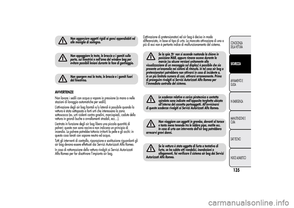 Alfa Romeo MiTo 2014  Manuale del proprietario (in Italian) Non agganciare oggetti rigidi ai ganci appendiabiti ed
alle maniglie di sostegno.Non appoggiare la testa, le braccia o i gomiti sulla
porta, sui finestrini e nell’area del window bag per
evitare pos