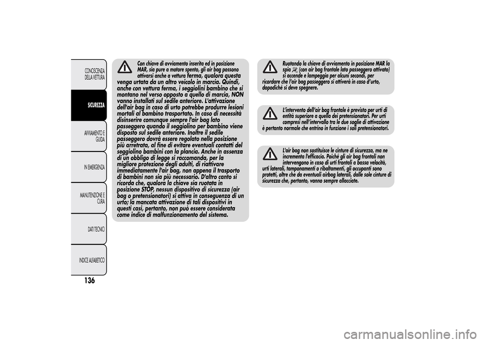 Alfa Romeo MiTo 2014 Manuale del proprietario (in Italian) Con chiave di avviamento inserita ed in posizione
MAR, sia pure a motore spento, gli air bag possono
attivarsi anche a vettura
ferma, qualora questa
venga urtata da un altro veicolo in marcia. Quindi, Alfa Romeo MiTo 2014 Manuale del proprietario (in Italian) Con chiave di avviamento inserita ed in posizione
MAR, sia pure a motore spento, gli air bag possono
attivarsi anche a vettura
ferma, qualora questa
venga urtata da un altro veicolo in marcia. Quindi,