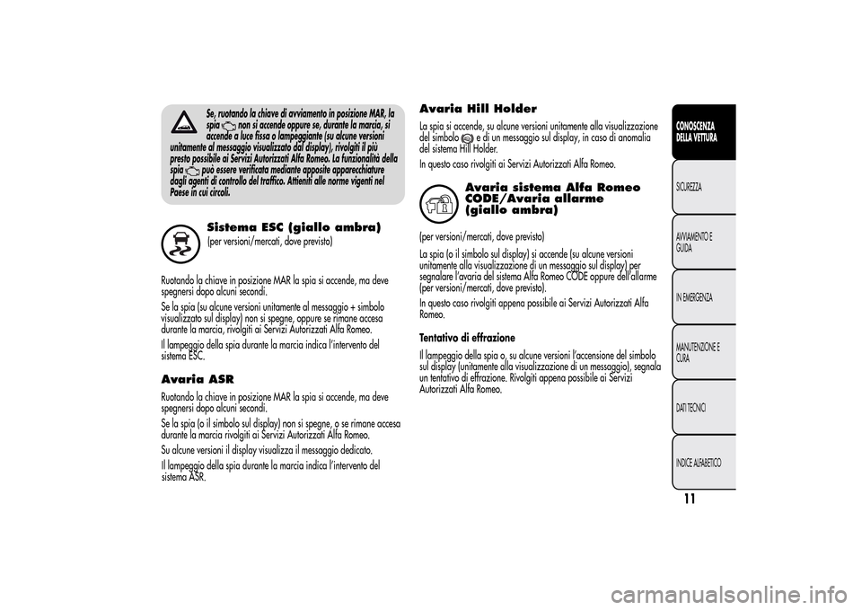 Alfa Romeo MiTo 2014  Manuale del proprietario (in Italian) Se, ruotando la chiave di avviamento in posizione MAR, la
spia
non si accende oppure se, durante la marcia, si
accende a luce fissa o lampeggiante (su alcune versioni
unitamente al messaggio visualizz