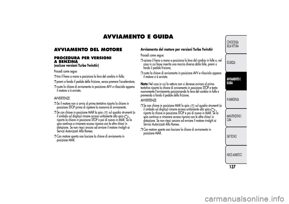 Alfa Romeo MiTo 2014 Manuale del proprietario (in Italian) AVVIAMENTO E GUIDA
AVVIAMENTO DEL MOTOREPROCEDURA PER VERSIONI
A BENZINA(escluse versioni Turbo TwinAir)
Procedi come segue:
❒tira il freno a mano e posiziona la leva del cambio in folle;
❒premi a Alfa Romeo MiTo 2014 Manuale del proprietario (in Italian) AVVIAMENTO E GUIDA
AVVIAMENTO DEL MOTOREPROCEDURA PER VERSIONI
A BENZINA(escluse versioni Turbo TwinAir)
Procedi come segue:
❒tira il freno a mano e posiziona la leva del cambio in folle;
❒premi a