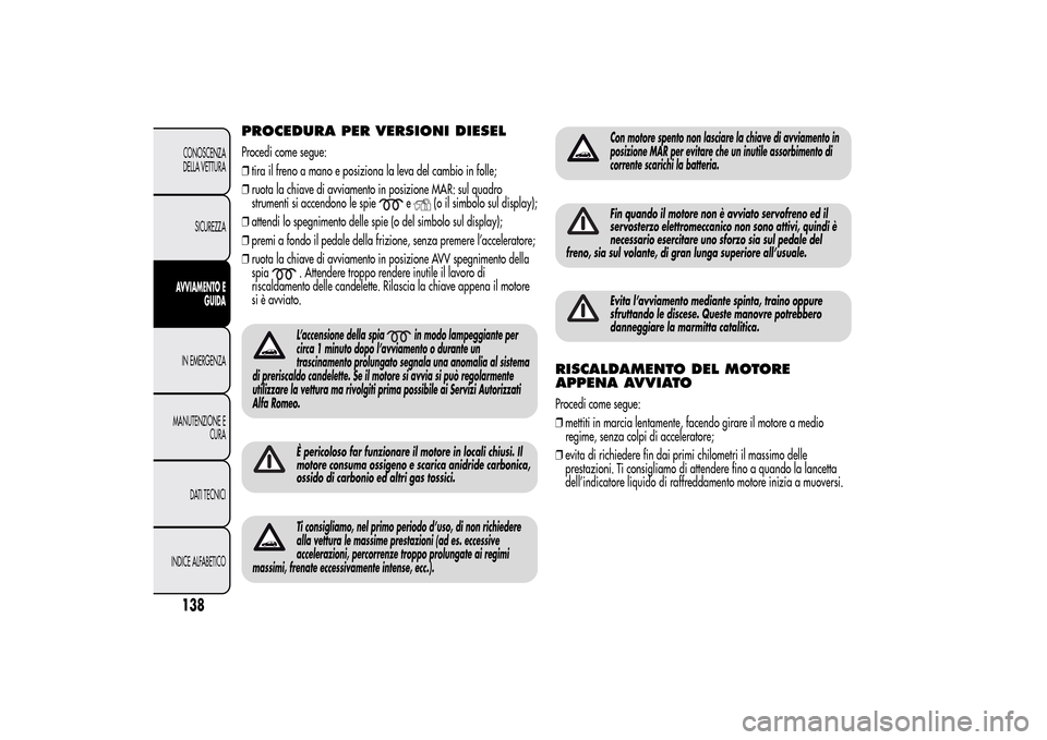 Alfa Romeo MiTo 2014 Manuale del proprietario (in Italian) PROCEDURA PER VERSIONI DIESELProcedi come segue:
❒tira il freno a mano e posiziona la leva del cambio in folle;
❒ruota la chiave di avviamento in posizione MAR: sul quadro
strumenti si accendono l Alfa Romeo MiTo 2014 Manuale del proprietario (in Italian) PROCEDURA PER VERSIONI DIESELProcedi come segue:
❒tira il freno a mano e posiziona la leva del cambio in folle;
❒ruota la chiave di avviamento in posizione MAR: sul quadro
strumenti si accendono l