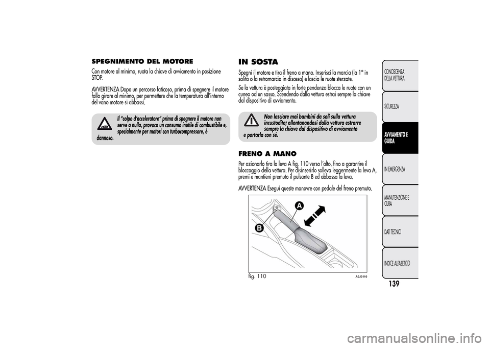 Alfa Romeo MiTo 2014 Manuale del proprietario (in Italian) SPEGNIMENTO DEL MOTORECon motore al minimo, ruota la chiave di avviamento in posizione
STOP.
AVVERTENZA Dopo un percorso faticoso, prima di spegnere il motore
fallo girare al minimo, per permettere ch Alfa Romeo MiTo 2014 Manuale del proprietario (in Italian) SPEGNIMENTO DEL MOTORECon motore al minimo, ruota la chiave di avviamento in posizione
STOP.
AVVERTENZA Dopo un percorso faticoso, prima di spegnere il motore
fallo girare al minimo, per permettere ch