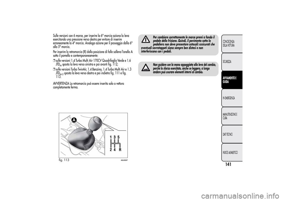 Alfa Romeo MiTo 2014 Manuale del proprietario (in Italian) Sulle versioni con 6 marce, per inserire la 6
amarcia aziona la leva
esercitando una pressione verso destra per evitare di inserire
erroneamente la 4
amarcia. Analoga azione per il passaggio dalla 6
a Alfa Romeo MiTo 2014 Manuale del proprietario (in Italian) Sulle versioni con 6 marce, per inserire la 6
amarcia aziona la leva
esercitando una pressione verso destra per evitare di inserire
erroneamente la 4
amarcia. Analoga azione per il passaggio dalla 6
a