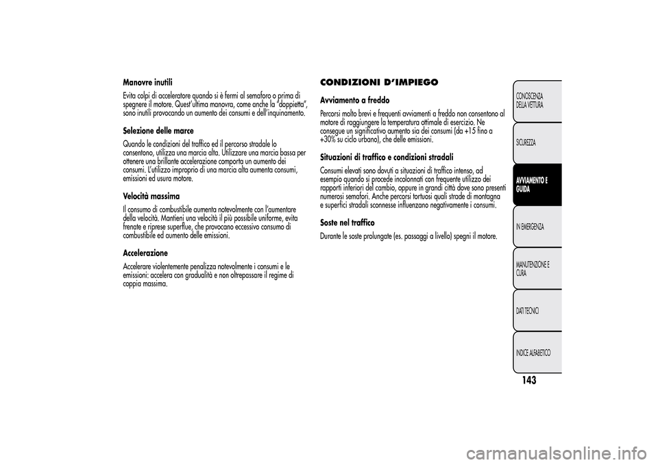 Alfa Romeo MiTo 2014 Manuale del proprietario (in Italian) Manovre inutili
Evita colpi di acceleratore quando si è fermi al semaforo o prima di
spegnere il motore. Quest’ultima manovra, come anche la “doppietta”,
sono inutili provocando un aumento dei Alfa Romeo MiTo 2014 Manuale del proprietario (in Italian) Manovre inutili
Evita colpi di acceleratore quando si è fermi al semaforo o prima di
spegnere il motore. Quest’ultima manovra, come anche la “doppietta”,
sono inutili provocando un aumento dei