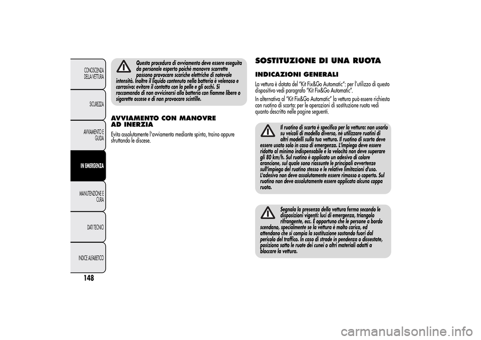 Alfa Romeo MiTo 2014 Manuale del proprietario (in Italian) Questa procedura di avviamento deve essere eseguita
da personale esperto poiché manovre scorrette
possono provocare scariche elettriche di notevole
intensità. Inoltre il liquido contenuto nella batt Alfa Romeo MiTo 2014 Manuale del proprietario (in Italian) Questa procedura di avviamento deve essere eseguita
da personale esperto poiché manovre scorrette
possono provocare scariche elettriche di notevole
intensità. Inoltre il liquido contenuto nella batt