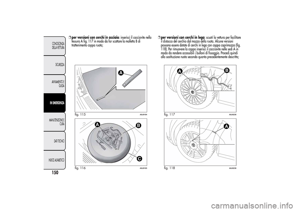 Alfa Romeo MiTo 2014 Manuale del proprietario (in Italian) ❒per versioni con cerchi in acciaio: inserisci il cacciavite nella
fessura A fig. 117 in modo da far scattare la molletta B di
trattenimento coppa ruota;❒per versioni con cerchi in lega: scuoti la Alfa Romeo MiTo 2014 Manuale del proprietario (in Italian) ❒per versioni con cerchi in acciaio: inserisci il cacciavite nella
fessura A fig. 117 in modo da far scattare la molletta B di
trattenimento coppa ruota;❒per versioni con cerchi in lega: scuoti la