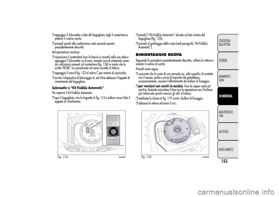 Alfa Romeo MiTo 2014 Manuale del proprietario (in Italian) ❒appoggia il Subwoofer a lato del bagagliaio, togli il contenitore e
preleva il ruotino scorta;
❒procedi quindi alla sostituzione ruota secondo quanto
precedentemente descritto.
Ad operazione conc Alfa Romeo MiTo 2014 Manuale del proprietario (in Italian) ❒appoggia il Subwoofer a lato del bagagliaio, togli il contenitore e
preleva il ruotino scorta;
❒procedi quindi alla sostituzione ruota secondo quanto
precedentemente descritto.
Ad operazione conc
