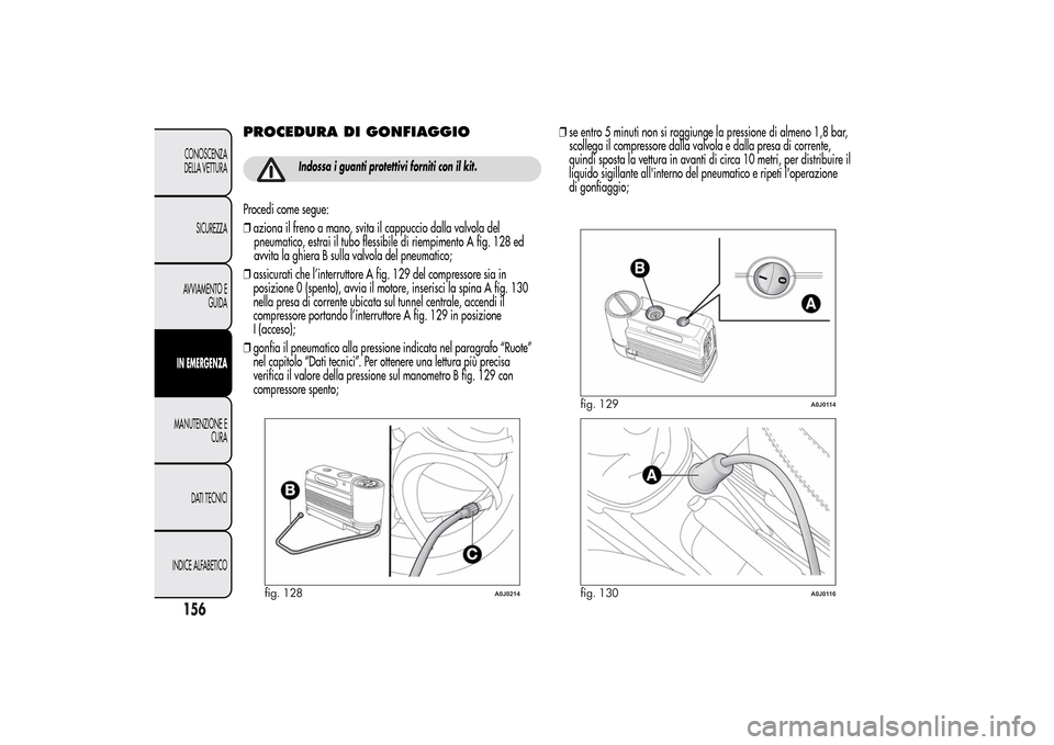 Alfa Romeo MiTo 2014 Manuale del proprietario (in Italian) PROCEDURA DI GONFIAGGIO
Indossa i guanti protettivi forniti con il kit.
Procedi come segue:
❒aziona il freno a mano, svita il cappuccio dalla valvola del
pneumatico, estrai il tubo flessibile di rie Alfa Romeo MiTo 2014 Manuale del proprietario (in Italian) PROCEDURA DI GONFIAGGIO
Indossa i guanti protettivi forniti con il kit.
Procedi come segue:
❒aziona il freno a mano, svita il cappuccio dalla valvola del
pneumatico, estrai il tubo flessibile di rie
