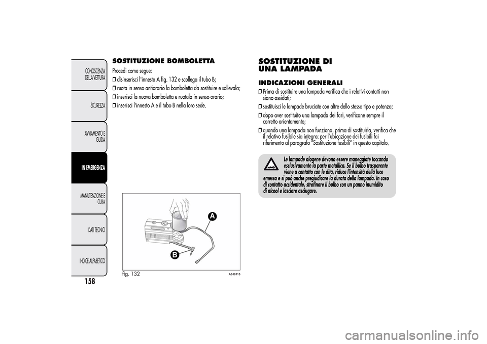 Alfa Romeo MiTo 2014 Manuale del proprietario (in Italian) SOSTITUZIONE BOMBOLETTAProcedi come segue:
❒disinserisci linnesto A fig. 132 e scollega il tubo B;
❒ruota in senso antiorario la bomboletta da sostituire e sollevala;
❒inserisci la nuova bombol Alfa Romeo MiTo 2014 Manuale del proprietario (in Italian) SOSTITUZIONE BOMBOLETTAProcedi come segue:
❒disinserisci linnesto A fig. 132 e scollega il tubo B;
❒ruota in senso antiorario la bomboletta da sostituire e sollevala;
❒inserisci la nuova bombol