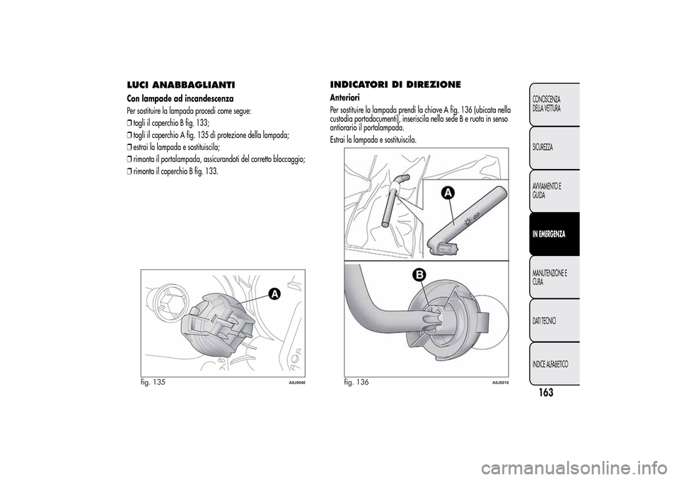 Alfa Romeo MiTo 2014 Manuale del proprietario (in Italian) LUCI ANABBAGLIANTICon lampade ad incandescenza
Per sostituire la lampada procedi come segue:
❒togli il coperchio B fig. 133;
❒togli il coperchio A fig. 135 di protezione della lampada;
❒estrai l Alfa Romeo MiTo 2014 Manuale del proprietario (in Italian) LUCI ANABBAGLIANTICon lampade ad incandescenza
Per sostituire la lampada procedi come segue:
❒togli il coperchio B fig. 133;
❒togli il coperchio A fig. 135 di protezione della lampada;
❒estrai l