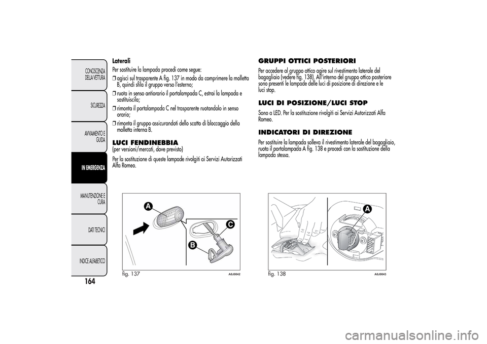 Alfa Romeo MiTo 2014 Manuale del proprietario (in Italian) Laterali
Per sostituire la lampada procedi come segue:
❒agisci sul trasparente A fig. 137 in modo da comprimere la molletta
B, quindi sfila il gruppo verso l’esterno;
❒ruota in senso antiorario Alfa Romeo MiTo 2014 Manuale del proprietario (in Italian) Laterali
Per sostituire la lampada procedi come segue:
❒agisci sul trasparente A fig. 137 in modo da comprimere la molletta
B, quindi sfila il gruppo verso l’esterno;
❒ruota in senso antiorario