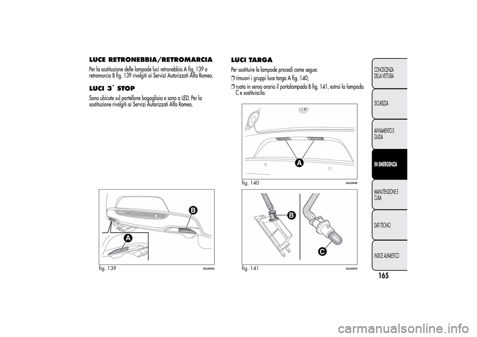 Alfa Romeo MiTo 2014 Manuale del proprietario (in Italian) LUCE RETRONEBBIA/RETROMARCIAPer la sostituzione delle lampade luci retronebbia A fig. 139 o
retromarcia B fig. 139 rivolgiti ai Servizi Autorizzati Alfa Romeo.LUCI 3
°STOP
Sono ubicate sul portellone Alfa Romeo MiTo 2014 Manuale del proprietario (in Italian) LUCE RETRONEBBIA/RETROMARCIAPer la sostituzione delle lampade luci retronebbia A fig. 139 o
retromarcia B fig. 139 rivolgiti ai Servizi Autorizzati Alfa Romeo.LUCI 3
°STOP
Sono ubicate sul portellone