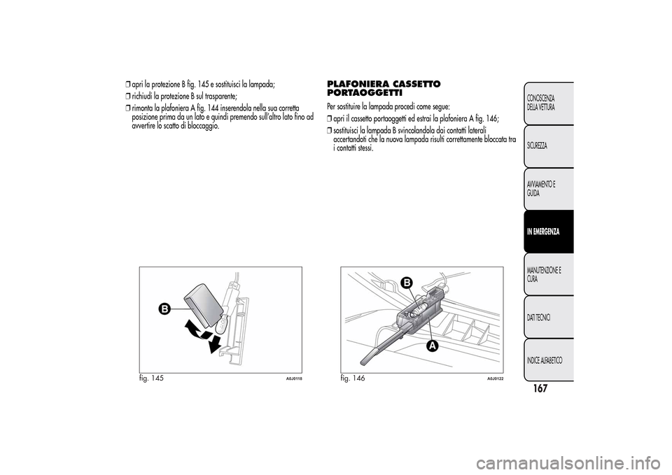 Alfa Romeo MiTo 2014 Manuale del proprietario (in Italian) ❒apri la protezione B fig. 145 e sostituisci la lampada;
❒richiudi la protezione B sul trasparente;
❒rimonta la plafoniera A fig. 144 inserendola nella sua corretta
posizione prima da un lato e Alfa Romeo MiTo 2014 Manuale del proprietario (in Italian) ❒apri la protezione B fig. 145 e sostituisci la lampada;
❒richiudi la protezione B sul trasparente;
❒rimonta la plafoniera A fig. 144 inserendola nella sua corretta
posizione prima da un lato e