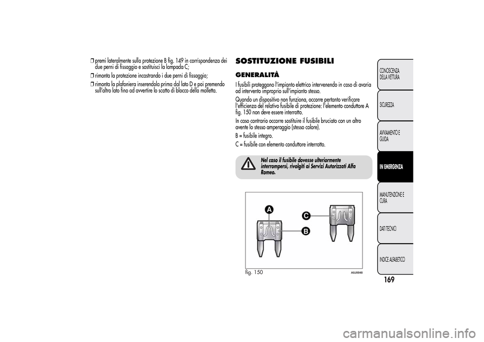 Alfa Romeo MiTo 2014 Manuale del proprietario (in Italian) ❒premi lateralmente sulla protezione B fig. 149 in corrispondenza dei
due perni di fissaggio e sostituisci la lampada C;
❒rimonta la protezione incastrando i due perni di fissaggio;
❒rimonta la Alfa Romeo MiTo 2014 Manuale del proprietario (in Italian) ❒premi lateralmente sulla protezione B fig. 149 in corrispondenza dei
due perni di fissaggio e sostituisci la lampada C;
❒rimonta la protezione incastrando i due perni di fissaggio;
❒rimonta la
