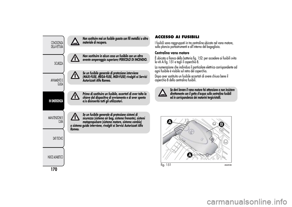 Alfa Romeo MiTo 2014 Manuale del proprietario (in Italian) Non sostituire mai un fusibile guasto con fili metallici o altro
materiale di recupero.Non sostituire in alcun caso un fusibile con un altro
avente amperaggio superiore; PERICOLO DI INCENDIO.Se un fus Alfa Romeo MiTo 2014 Manuale del proprietario (in Italian) Non sostituire mai un fusibile guasto con fili metallici o altro
materiale di recupero.Non sostituire in alcun caso un fusibile con un altro
avente amperaggio superiore; PERICOLO DI INCENDIO.Se un fus
