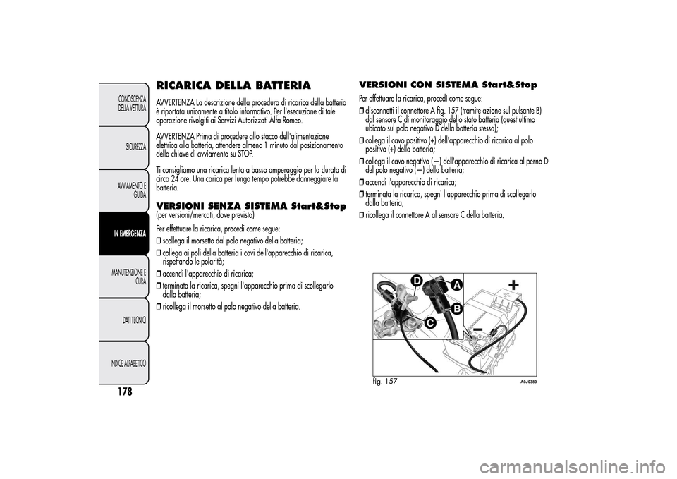 Alfa Romeo MiTo 2014 Manuale del proprietario (in Italian) RICARICA DELLA BATTERIAAVVERTENZA La descrizione della procedura di ricarica della batteria
è riportata unicamente a titolo informativo. Per lesecuzione di tale
operazione rivolgiti ai Servizi Autor Alfa Romeo MiTo 2014 Manuale del proprietario (in Italian) RICARICA DELLA BATTERIAAVVERTENZA La descrizione della procedura di ricarica della batteria
è riportata unicamente a titolo informativo. Per lesecuzione di tale
operazione rivolgiti ai Servizi Autor