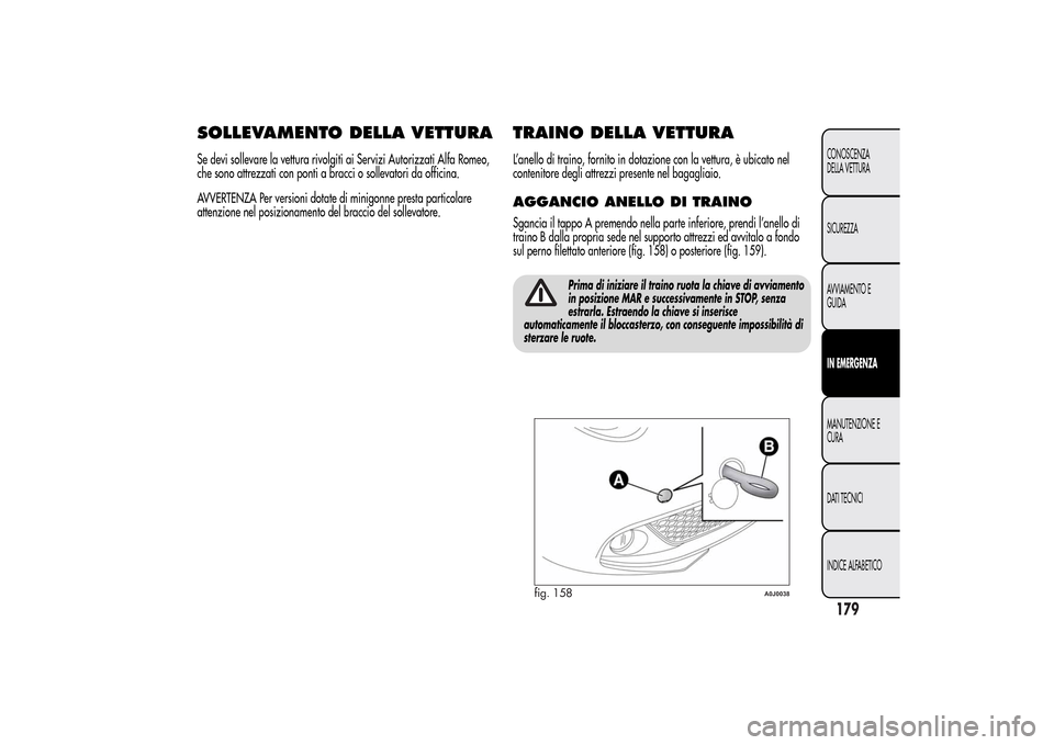 Alfa Romeo MiTo 2014 Manuale del proprietario (in Italian) SOLLEVAMENTO DELLA VETTURASe devi sollevare la vettura rivolgiti ai Servizi Autorizzati Alfa Romeo,
che sono attrezzati con ponti a bracci o sollevatori da officina.
AVVERTENZA Per versioni dotate di Alfa Romeo MiTo 2014 Manuale del proprietario (in Italian) SOLLEVAMENTO DELLA VETTURASe devi sollevare la vettura rivolgiti ai Servizi Autorizzati Alfa Romeo,
che sono attrezzati con ponti a bracci o sollevatori da officina.
AVVERTENZA Per versioni dotate di