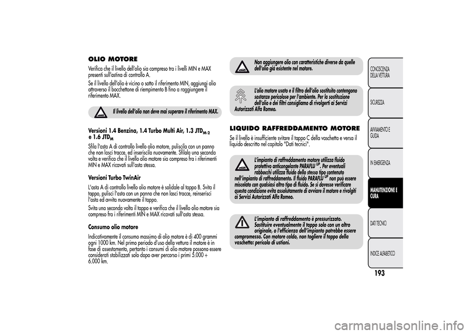 Alfa Romeo MiTo 2014 Manuale del proprietario (in Italian) OLIO MOTOREVerifica che il livello dell’olio sia compreso tra i livelli MIN e MAX
presenti sull’astina di controllo A.
Se il livello dell’olio è vicino o sotto il riferimento MIN, aggiungi olio Alfa Romeo MiTo 2014 Manuale del proprietario (in Italian) OLIO MOTOREVerifica che il livello dell’olio sia compreso tra i livelli MIN e MAX
presenti sull’astina di controllo A.
Se il livello dell’olio è vicino o sotto il riferimento MIN, aggiungi olio