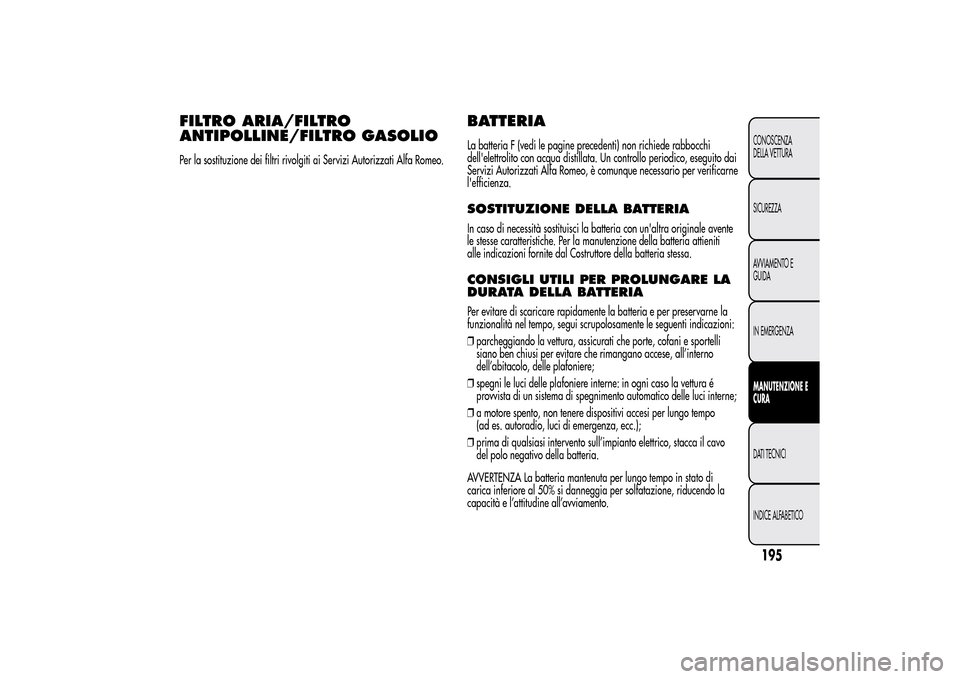 Alfa Romeo MiTo 2014 Manuale del proprietario (in Italian) FILTRO ARIA/FILTRO
ANTIPOLLINE/FILTRO GASOLIOPer la sostituzione dei filtri rivolgiti ai Servizi Autorizzati Alfa Romeo.
BATTERIALa batteria F (vedi le pagine precedenti) non richiede rabbocchi
delle Alfa Romeo MiTo 2014 Manuale del proprietario (in Italian) FILTRO ARIA/FILTRO
ANTIPOLLINE/FILTRO GASOLIOPer la sostituzione dei filtri rivolgiti ai Servizi Autorizzati Alfa Romeo.
BATTERIALa batteria F (vedi le pagine precedenti) non richiede rabbocchi
delle