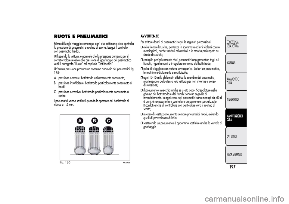 Alfa Romeo MiTo 2014 Manuale del proprietario (in Italian) RUOTE E PNEUMATICIPrima di lunghi viaggi e comunque ogni due settimane circa controlla
la pressione di pneumatici e ruotino di scorta. Esegui il controllo
con pneumatici freddi.
Utilizzando la vettura Alfa Romeo MiTo 2014 Manuale del proprietario (in Italian) RUOTE E PNEUMATICIPrima di lunghi viaggi e comunque ogni due settimane circa controlla
la pressione di pneumatici e ruotino di scorta. Esegui il controllo
con pneumatici freddi.
Utilizzando la vettura