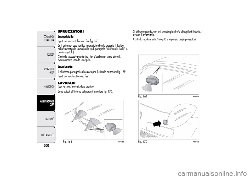 Alfa Romeo MiTo 2014 Manuale del proprietario (in Italian) SPRUZZATORILavacristallo
I getti del lavacristallo sono fissi fig. 168.
Se il getto non esce verifica innanzitutto che sia presente il liquido
nella vaschetta del lavacristallo (vedi paragrafo “Veri Alfa Romeo MiTo 2014 Manuale del proprietario (in Italian) SPRUZZATORILavacristallo
I getti del lavacristallo sono fissi fig. 168.
Se il getto non esce verifica innanzitutto che sia presente il liquido
nella vaschetta del lavacristallo (vedi paragrafo “Veri