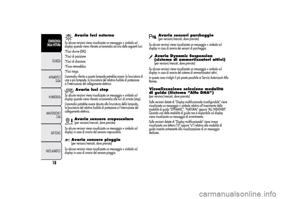Alfa Romeo MiTo 2014  Manuale del proprietario (in Italian) Avaria luci esterne
Su alcune versioni viene visualizzato un messaggio + simbolo sul
display quando viene rilevata un’anomalia ad una delle seguenti luci:
❒luci diurne (DRL)
❒luci di posizione
�
