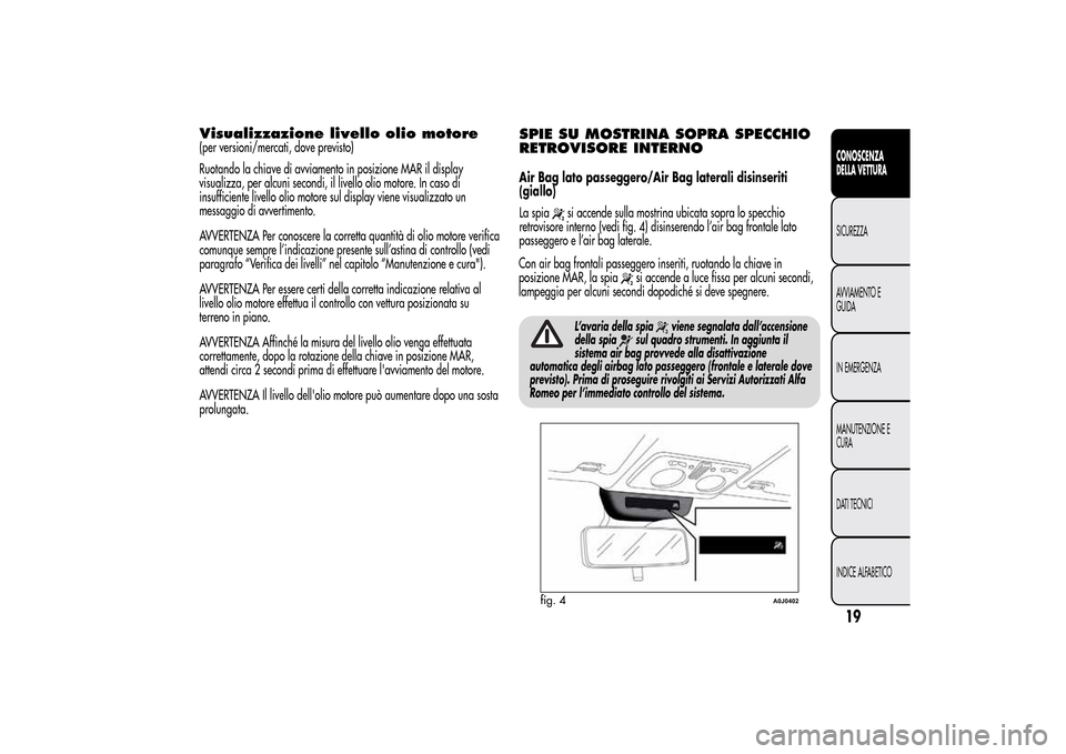 Alfa Romeo MiTo 2014  Manuale del proprietario (in Italian) Visualizzazione livello olio motore(per versioni/mercati, dove previsto)
Ruotando la chiave di avviamento in posizione MAR il display
visualizza, per alcuni secondi, il livello olio motore. In caso di