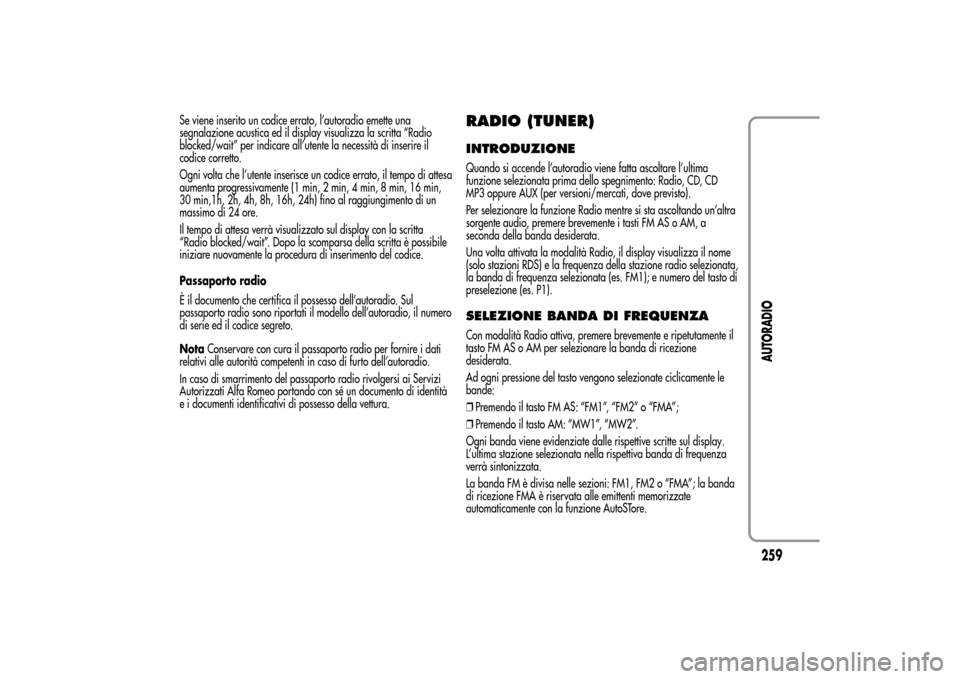 Alfa Romeo MiTo 2014  Manuale del proprietario (in Italian) Se viene inserito un codice errato, l’autoradio emette una
segnalazione acustica ed il display visualizza la scritta “Radio
blocked/wait” per indicare all’utente la necessità di inserire il
c