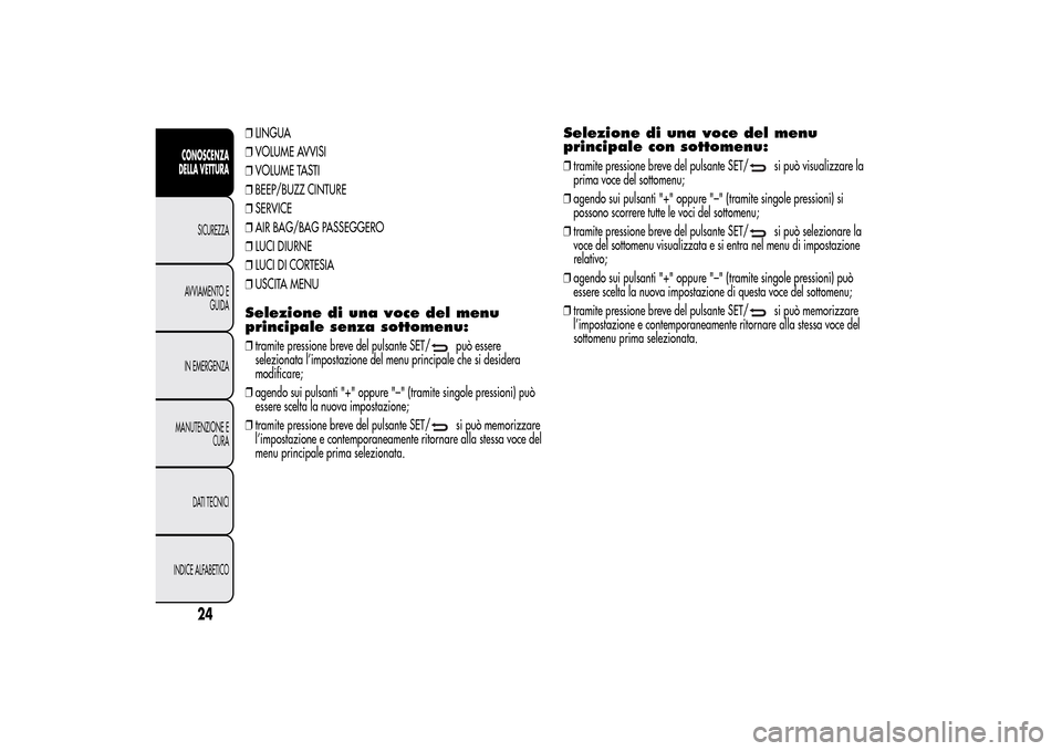 Alfa Romeo MiTo 2014  Manuale del proprietario (in Italian) ❒LINGUA
❒VOLUME AVVISI
❒VOLUME TASTI
❒BEEP/BUZZ CINTURE
❒SERVICE
❒AIR BAG/BAG PASSEGGERO
❒LUCI DIURNE
❒LUCI DI CORTESIA
❒USCITA MENUSelezione di una voce del menu
principale senza so