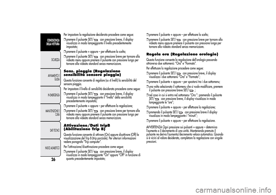 Alfa Romeo MiTo 2014  Manuale del proprietario (in Italian) Per impostare la regolazione desiderata procedere come segue:
❒premere il pulsante SET/
con pressione breve, il display
visualizza in modo lampeggiante il livello precedentemente
impostato;
❒preme