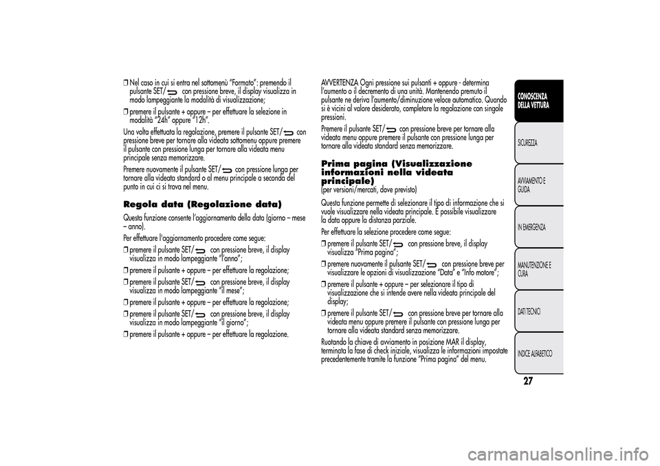 Alfa Romeo MiTo 2014  Manuale del proprietario (in Italian) ❒Nel caso in cui si entra nel sottomenù “Formato”: premendo il
pulsante SET/
con pressione breve, il display visualizza in
modo lampeggiante la modalità di visualizzazione;
❒premere il pulsa