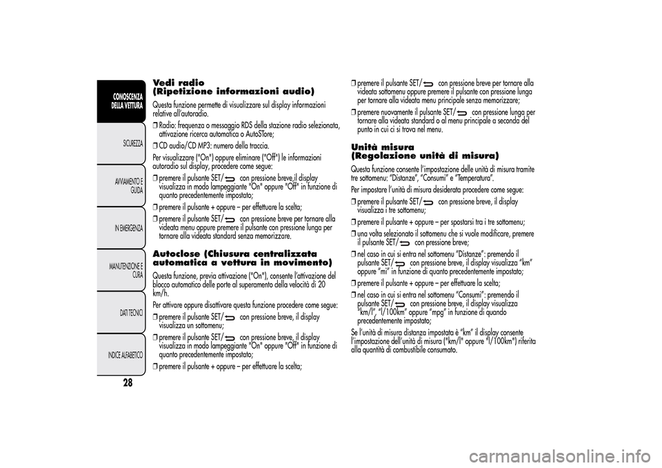 Alfa Romeo MiTo 2014  Manuale del proprietario (in Italian) Vedi radio
(Ripetizione informazioni audio)Questa funzione permette di visualizzare sul display informazioni
relative all’autoradio.
❒Radio: frequenza o messaggio RDS della stazione radio selezion