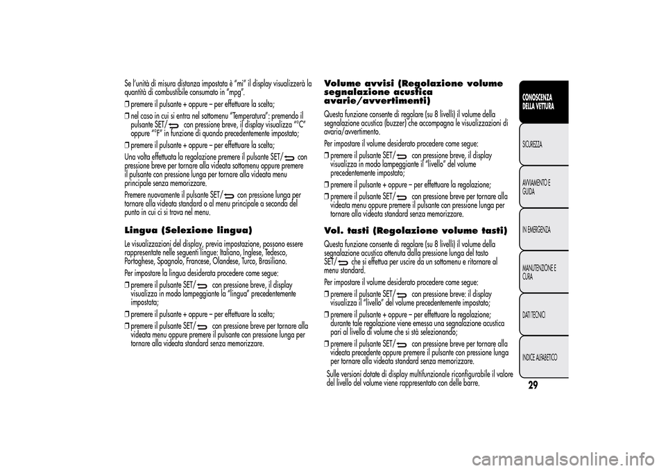 Alfa Romeo MiTo 2014  Manuale del proprietario (in Italian) Se l’unità di misura distanza impostata è “mi” il display visualizzerà la
quantità di combustibile consumato in “mpg”.
❒premere il pulsante + oppure – per effettuare la scelta;
❒ne